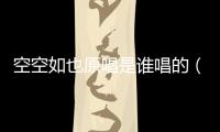 空空如也原唱是誰唱的（空空如也原唱到底是誰）