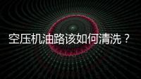 空壓機(jī)油路該如何清洗？