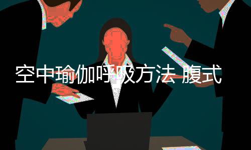 空中瑜伽呼吸方法 腹式呼吸為主