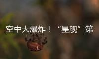 空中大爆炸！“星艦”第二次發射失敗