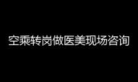空乘轉(zhuǎn)崗做醫(yī)美現(xiàn)場咨詢師有優(yōu)勢嗎?