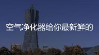 空氣凈化器給你最新鮮的空氣