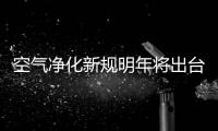 空氣凈化新規明年將出臺 或加速行業洗牌