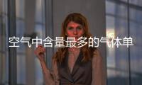 空氣中含量最多的氣體單質（空氣中含量最多的氣體）