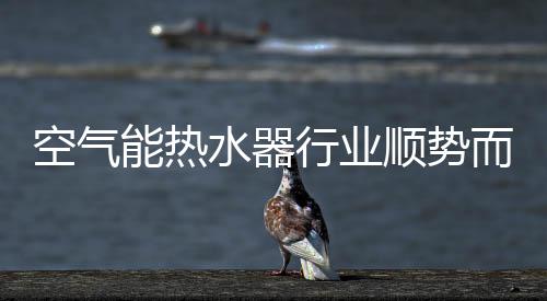 空氣能熱水器行業順勢而上 發展中求規范