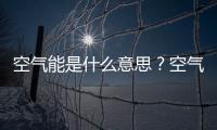 空氣能是什么意思？空氣能排名前十位的品牌是什么?