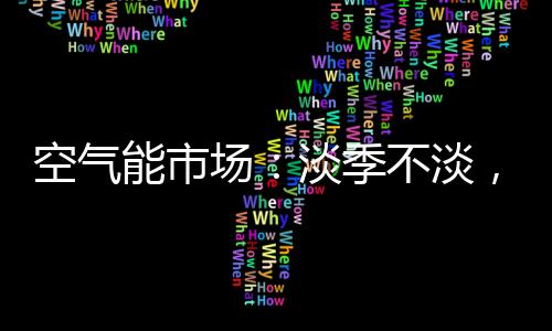 空氣能市場：淡季不淡，紐恩泰三大主題促銷震撼來襲!