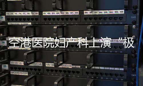 空港醫(yī)院婦產(chǎn)科上演“極速救援” ——一面錦旗
