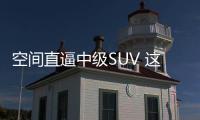 空間直逼中級SUV 這款車打錯位競爭牌