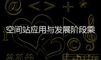 空間站應(yīng)用與發(fā)展階段乘組任務(wù)有6大類 在軌工作安排趨常態(tài)化