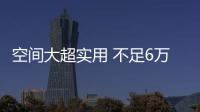 空間大超實用 不足6萬性價比無敵