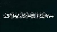 空降兵戰(zhàn)歌伴奏（空降兵戰(zhàn)歌）