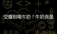 空腹別喝牛奶？牛奶真是太難了，正確喝牛奶講究什么