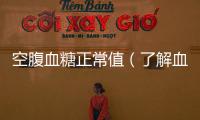 空腹血糖正常值（了解血糖檢測的基本知識）