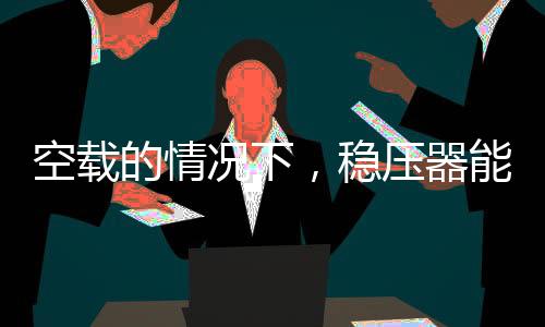 空載的情況下，穩(wěn)壓器能穩(wěn)定工作嗎？