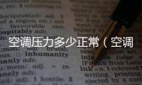 空調壓力多少正常（空調壓力）