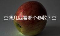 空調(diào)幾匹看哪個(gè)參數(shù)？空調(diào)匹數(shù)越大越費(fèi)電嗎？