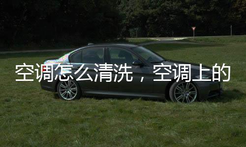 空調怎么清洗，空調上的自清潔按鈕有什么作用