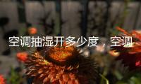 空調(diào)抽濕開多少度，空調(diào)抽濕原理和標(biāo)志介紹