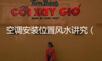 空調(diào)安裝位置風(fēng)水講究（空調(diào)安裝位置）