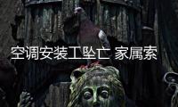 空調(diào)安裝工墜亡 家屬索賠百萬(wàn)