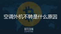 空調(diào)外機不轉(zhuǎn)是什么原因（空調(diào)不制冷一般是什么原因）