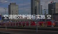 空調能效新國標實施 空調業搶抓換新商機