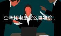 空調耗電量怎么算準確，空調耗電量怎么算
