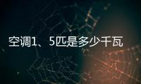 空調(diào)1、5匹是多少千瓦（空調(diào)的1 5匹是多少瓦）