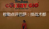 穆勒點評巴薩：技戰術都很完美 但無法保持住強度