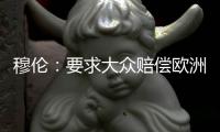 穆倫：要求大眾賠償歐洲客戶毫無法律依據