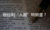 穆拉利“入閣”特朗普？福特汽車可放心了