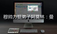 穆帥力挺弟子阿莫林：曼聯(lián)新帥必將成功