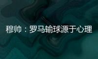穆帥：羅馬輸球源于心理崩潰 有些球員有時太軟弱