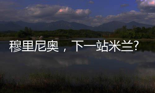 穆里尼奧，下一站米蘭?