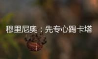 穆里尼奧：先專心踢卡塔尼亞 不可能轉投利物浦