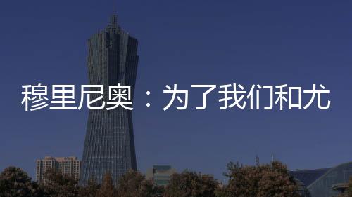 穆里尼奧：為了我們和尤西比奧去里斯本