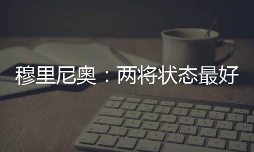 穆里尼奧：兩將狀態(tài)最好 首發(fā)11人干脆告訴你們