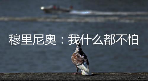 穆里尼奧：我什么都不怕 德比戰與狀態無關
