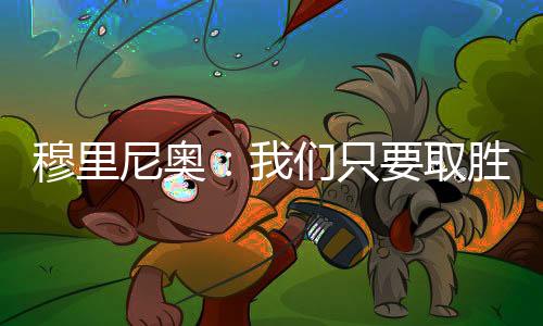 穆里尼奧：我們只要取勝就能晉級(jí)