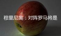 穆里尼奧：對陣羅馬將是一場精彩的比賽