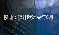 穆迪：預計歐洲央行6月將加息25個基點