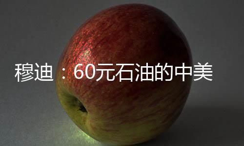 穆迪：60元石油的中美