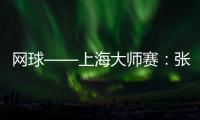 網球——上海大師賽：張之臻對陣胡爾卡奇