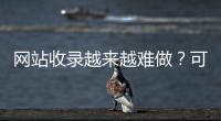 網(wǎng)站收錄越來(lái)越難做？可以通過(guò)這幾種方式來(lái)做！