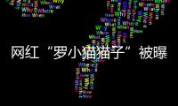 網紅“羅小貓貓子”被曝喝藥輕生網友鼓吹快喝目前在醫院搶救