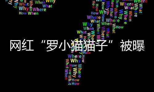 網紅“羅小貓貓子”被曝喝藥輕生網友鼓吹快喝目前在醫院搶救