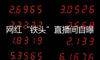 網(wǎng)紅“鐵頭”直播間自曝多年前被“套路嫖”，警方：將核實