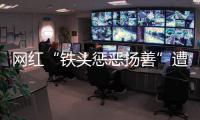 網紅“鐵頭懲惡揚善”遭全網封禁，曾在直播間里自曝涉黃經歷