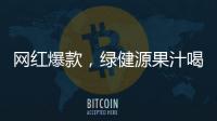 網紅爆款，綠健源果汁喝出健康